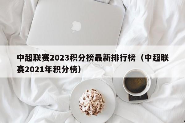 中超联赛2023积分榜最新排行榜（中超联赛2021年积分榜）