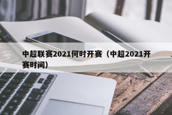 中超联赛2021何时开赛（中超2021开赛时间）