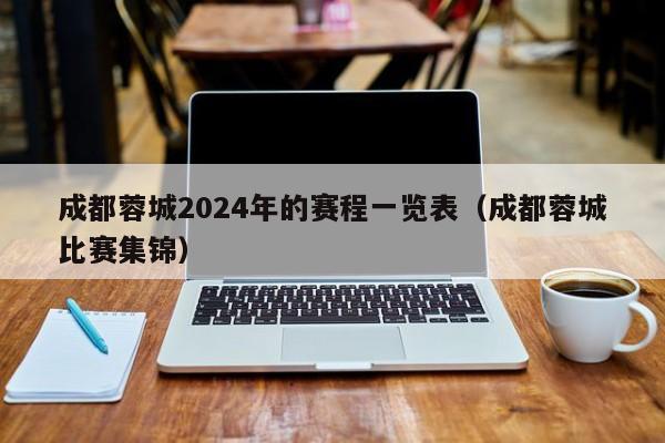 成都蓉城2024年的赛程一览表（成都蓉城比赛集锦）