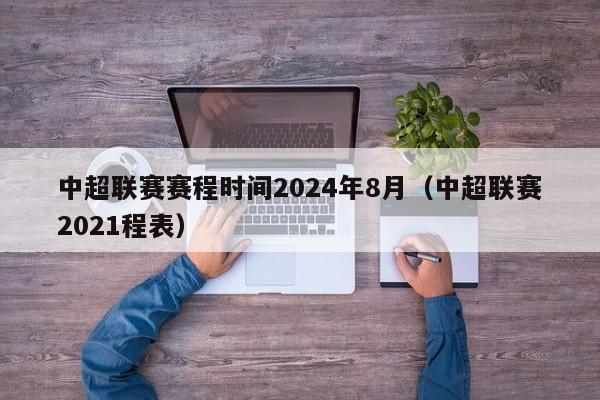 中超联赛赛程时间2024年8月（中超联赛2021程表）