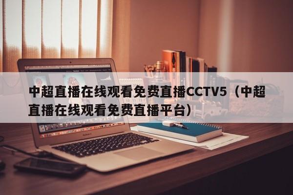 中超直播在线观看免费直播CCTV5（中超直播在线观看免费直播平台）